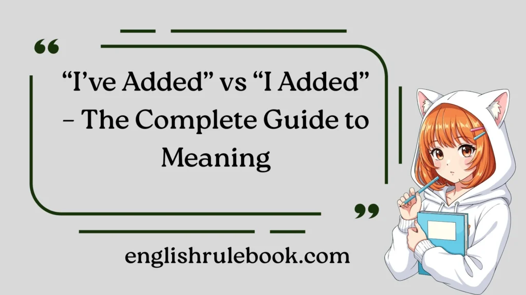 “I’ve Added” vs “I Added” – The Complete Guide to Meaning