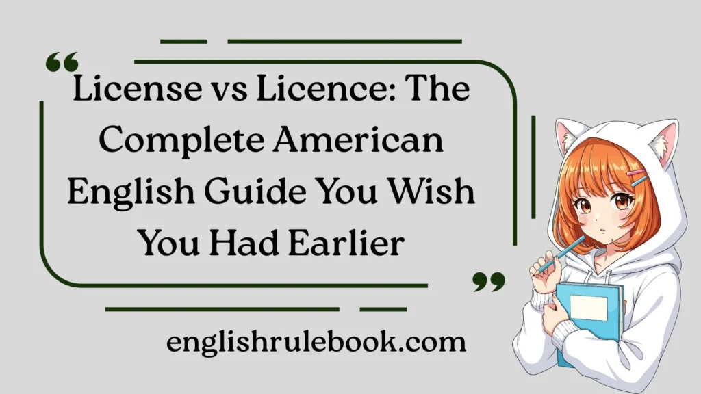 License vs Licence: The Complete American English Guide You Wish You Had Earlier