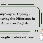 Any Way vs Anyway – Mastering the Difference in American English