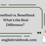 Benefited vs. Benefitted: What’s the Real Difference?