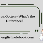 Got vs. Gotten – What’s the Difference?