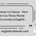 Upmost vs Utmost – How to Use These Words Correctly in English